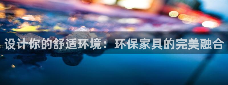 意昂5(KGAME)平臺登陸官網：設計你的舒適環境：環保家具